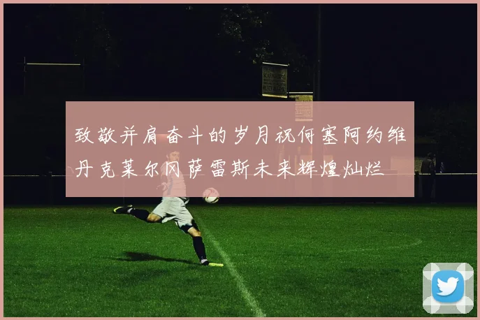 致敬并肩奋斗的岁月祝何塞阿约维丹克莱尔冈萨雷斯未来辉煌灿烂