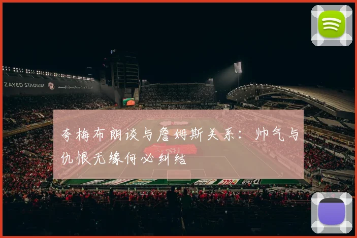 夸梅布朗谈与詹姆斯关系：帅气与仇恨无缘何必纠结