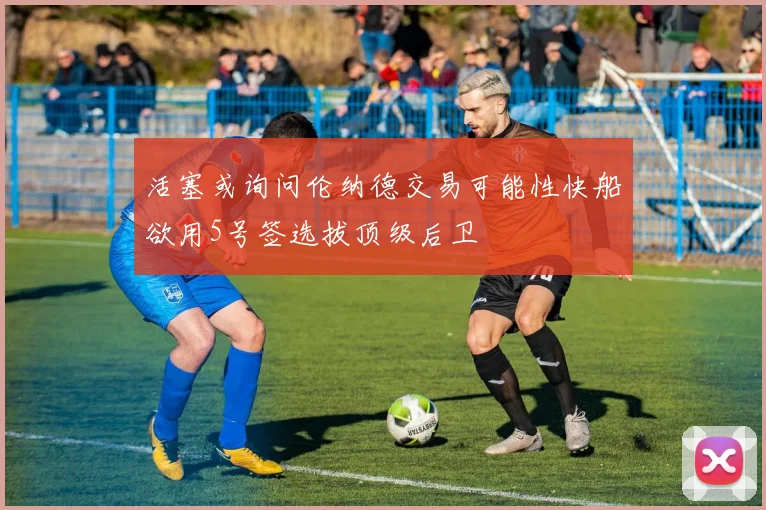 活塞或询问伦纳德交易可能性快船欲用5号签选拔顶级后卫