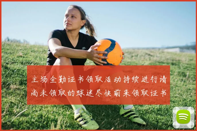 主场全勤证书领取活动持续进行请尚未领取的球迷尽快前来领取证书