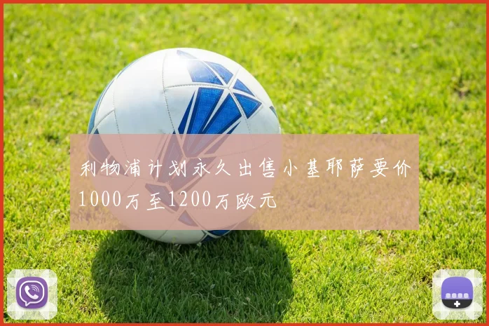 利物浦计划永久出售小基耶萨要价1000万至1200万欧元