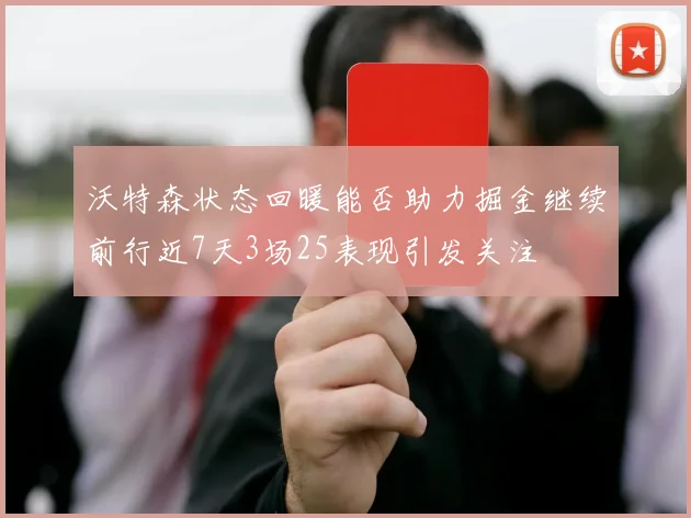 沃特森状态回暖能否助力掘金继续前行近7天3场25表现引发关注
