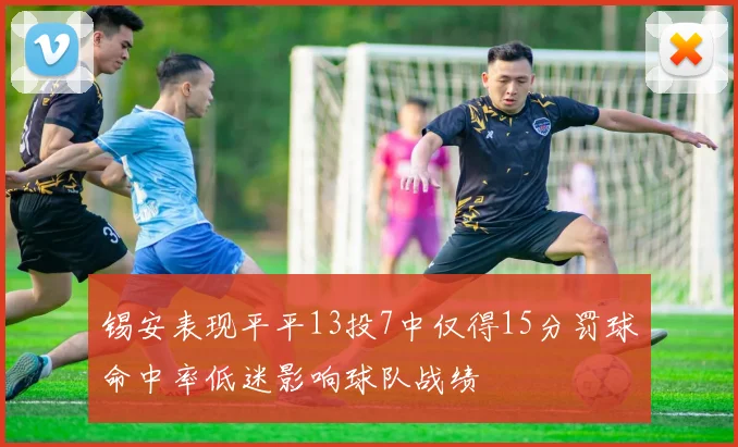 锡安表现平平13投7中仅得15分罚球命中率低迷影响球队战绩