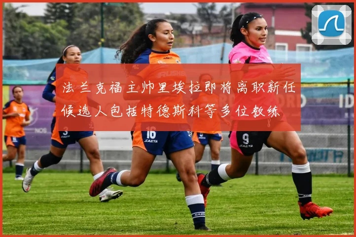 法兰克福主帅里埃拉即将离职新任候选人包括特德斯科等多位教练