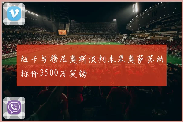 纽卡与穆尼奥斯谈判未果奥萨苏纳标价3500万英镑