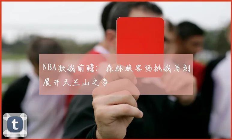 NBA激战前瞻：森林狼客场挑战马刺展开天王山之争